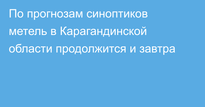 По прогнозам синоптиков метель в Карагандинской области продолжится и завтра