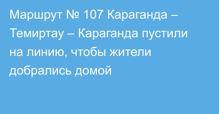 Маршрут № 107 Караганда – Темиртау –  Караганда пустили на линию, чтобы жители добрались домой