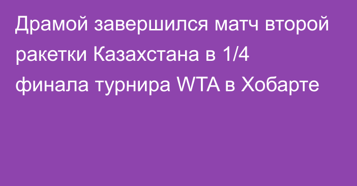 Драмой завершился матч второй ракетки Казахстана в 1/4 финала турнира WTA в Хобарте