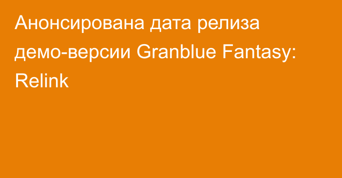 Анонсирована дата релиза демо-версии Granblue Fantasy: Relink
