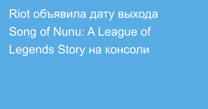 Riot объявила дату выхода Song of Nunu: A League of Legends Story на консоли