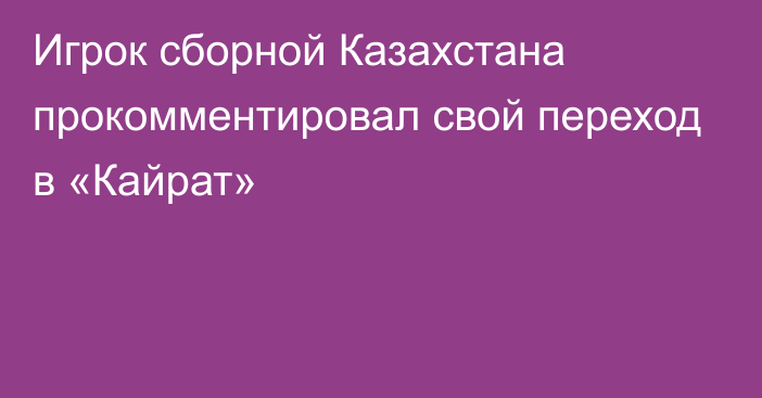 Игрок сборной Казахстана прокомментировал свой переход в «Кайрат»