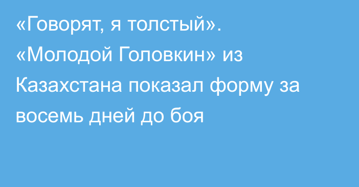 «Говорят, я толстый». «Молодой Головкин» из Казахстана показал форму за восемь дней до боя