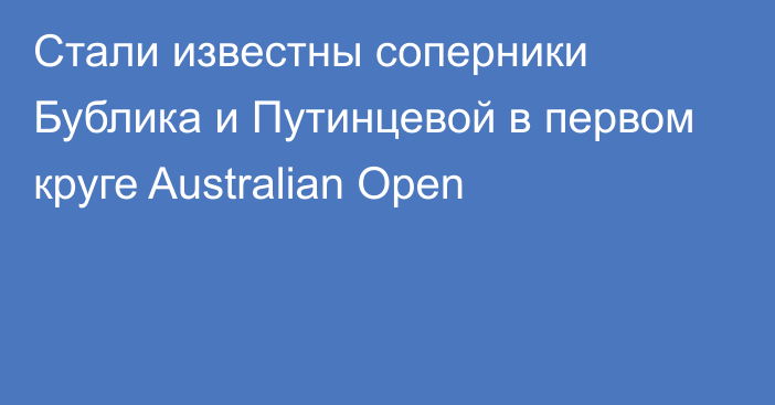 Стали известны соперники Бублика и Путинцевой в первом круге Australian Open