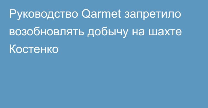 Руководство Qarmet запретило возобновлять добычу на шахте Костенко