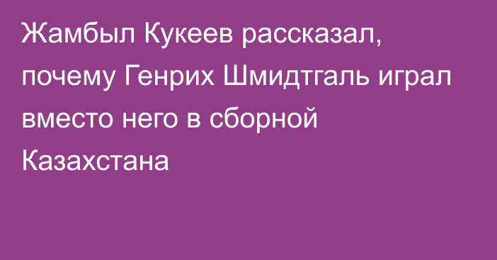 Жамбыл Кукеев рассказал, почему Генрих Шмидтгаль играл вместо него в сборной Казахстана