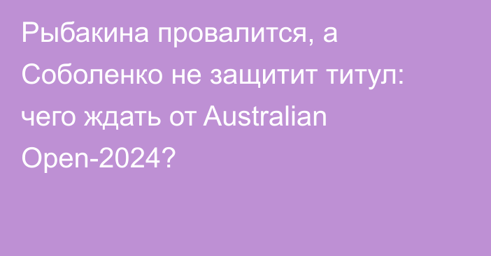 Рыбакина провалится, а Соболенко не защитит титул: чего ждать от Australian Open-2024?