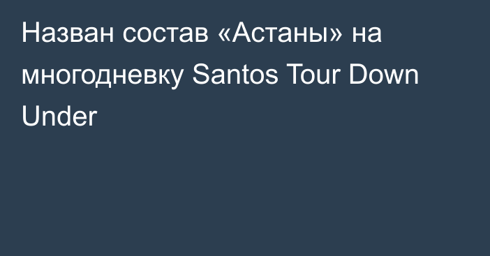 Назван состав «Астаны» на многодневку Santos Tour Down Under