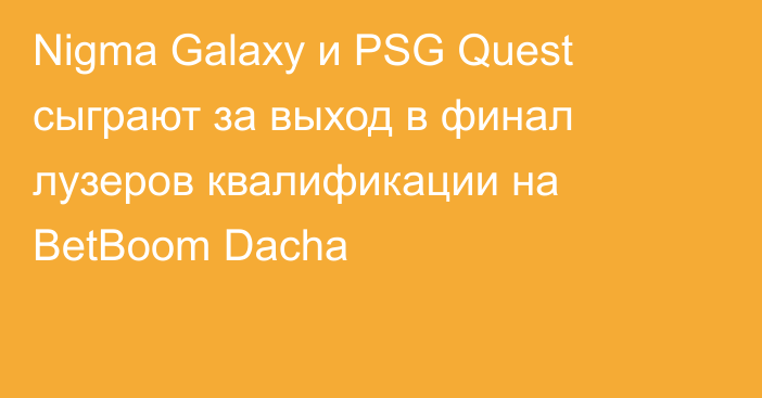 Nigma Galaxy и PSG Quest сыграют за выход в финал лузеров квалификации на BetBoom Dacha