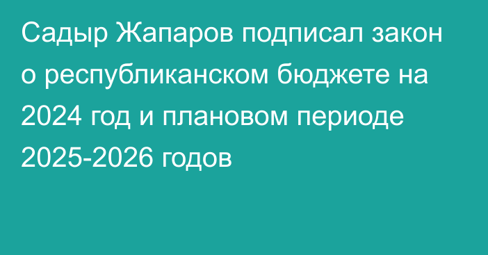 Садыр Жапаров подписал закон о республиканском бюджете на 2024 год и плановом периоде 2025-2026 годов
