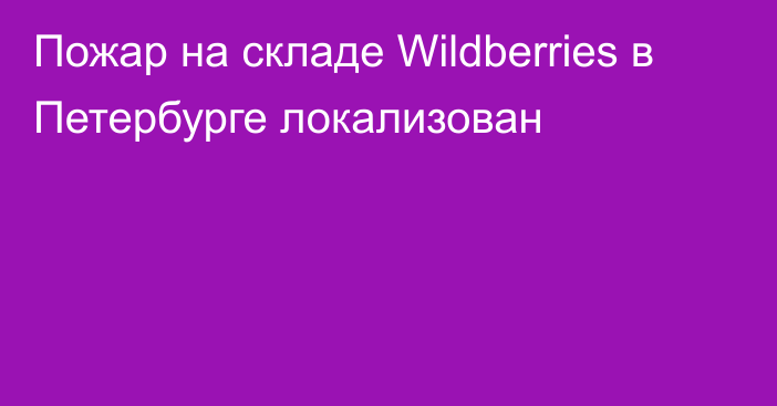 Пожар на складе Wildberries в Петербурге локализован