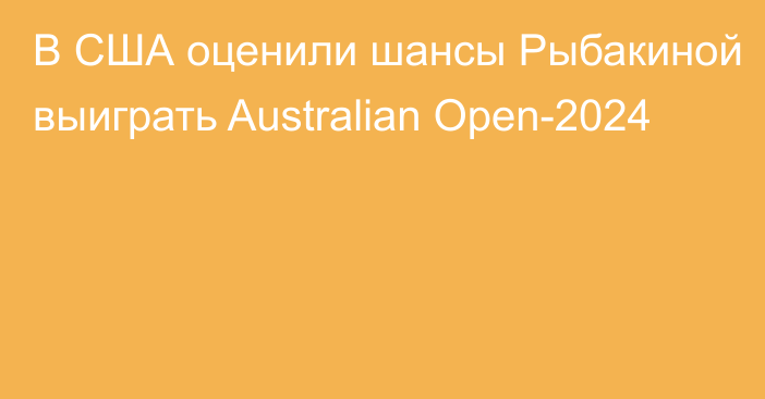 В США оценили шансы Рыбакиной выиграть Australian Open-2024