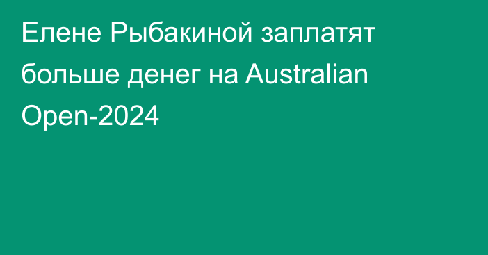 Елене Рыбакиной заплатят больше денег на Australian Open-2024