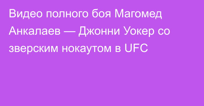 Видео полного боя Магомед Анкалаев — Джонни Уокер со зверским нокаутом в UFC