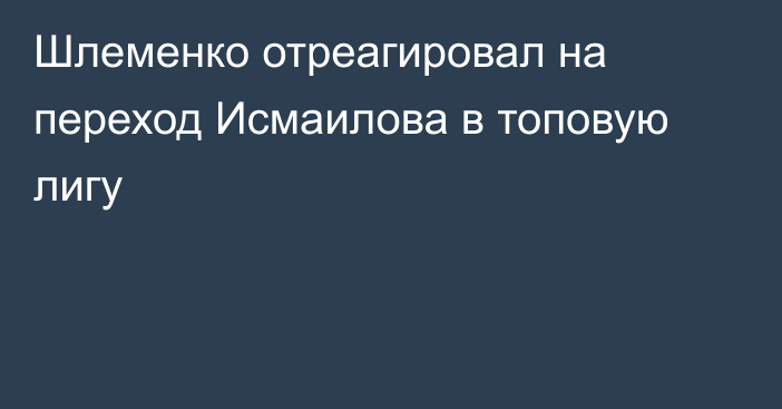 Шлеменко отреагировал на переход Исмаилова в топовую лигу