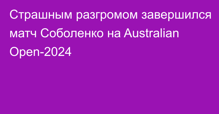 Страшным разгромом завершился матч Соболенко на Australian Open-2024