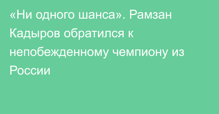 «Ни одного шанса». Рамзан Кадыров обратился к непобежденному чемпиону из России