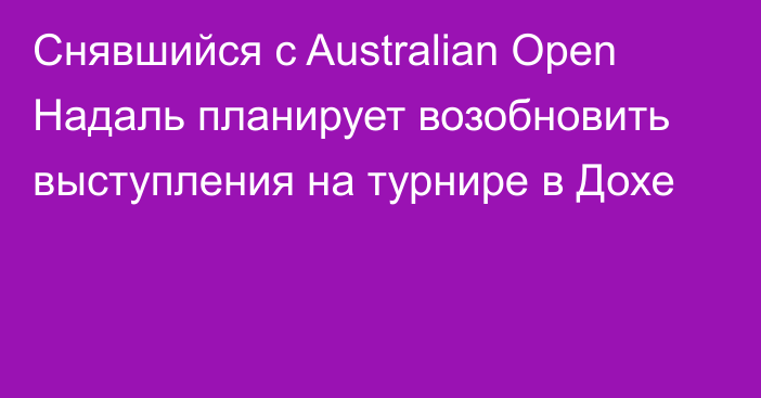 Снявшийся с Australian Open Надаль планирует возобновить выступления на турнире в Дохе