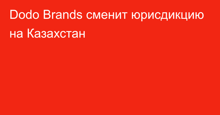 Dodo Brands сменит юрисдикцию на Казахстан