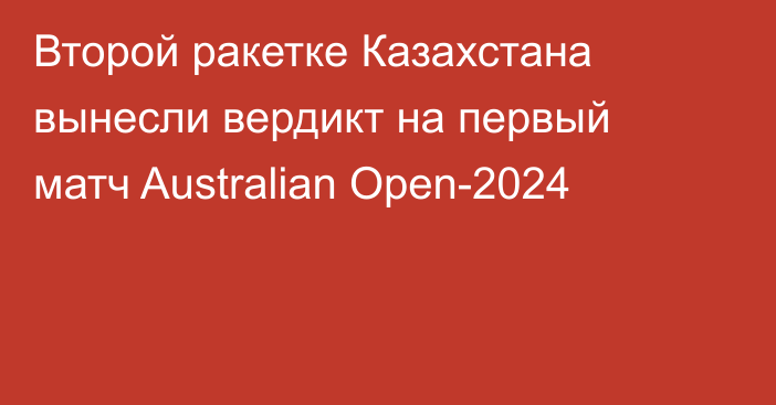 Второй ракетке Казахстана вынесли вердикт на первый матч Australian Open-2024