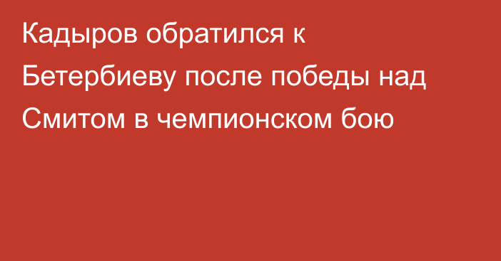 Кадыров обратился к Бетербиеву после победы над Смитом в чемпионском бою