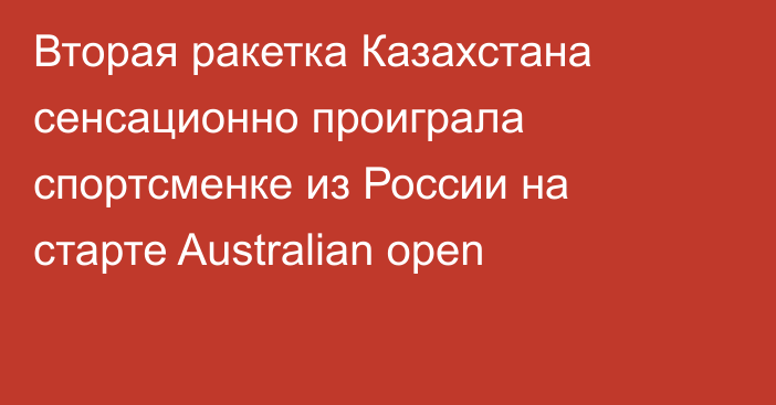 Вторая ракетка Казахстана сенсационно проиграла спортсменке из России на старте Australian open