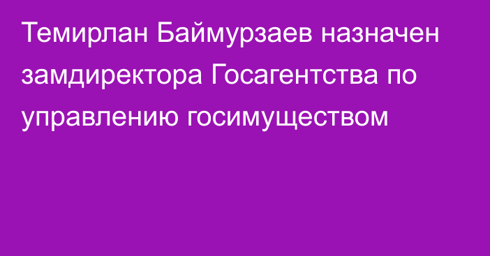 Темирлан Баймурзаев назначен замдиректора Госагентства по управлению госимуществом