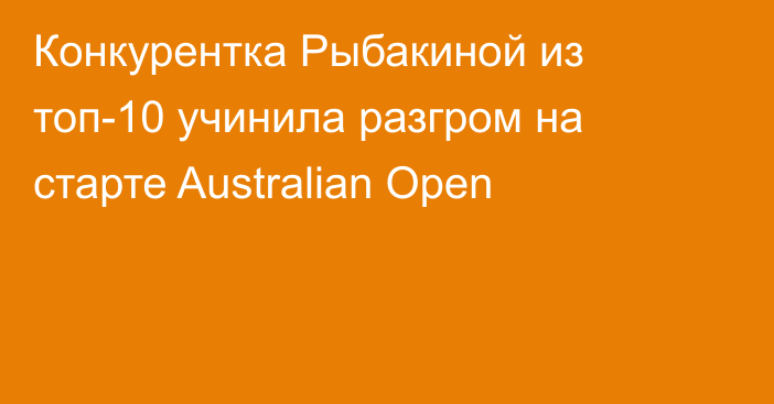 Конкурентка Рыбакиной из топ-10 учинила разгром на старте Australian Open