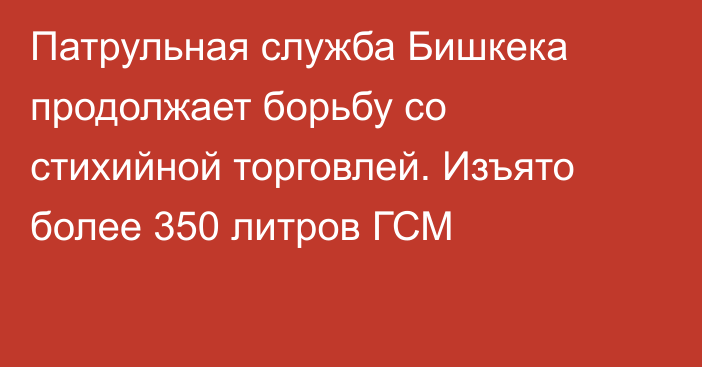 Патрульная служба Бишкека продолжает борьбу со стихийной торговлей. Изъято более 350 литров ГСМ