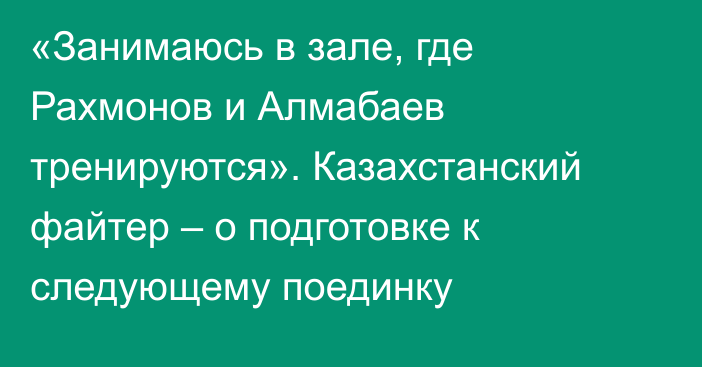 «Занимаюсь в зале, где Рахмонов и Алмабаев тренируются». Казахстанский файтер – о подготовке к следующему поединку