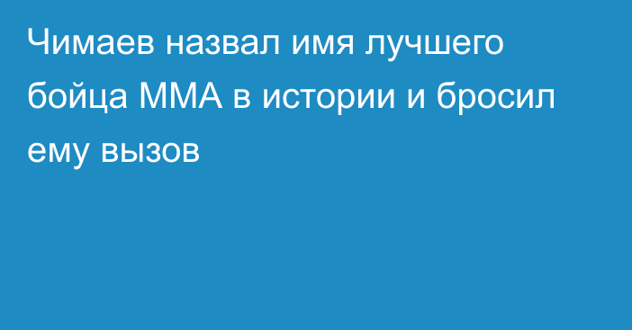 Чимаев назвал имя лучшего бойца ММА в истории и бросил ему вызов
