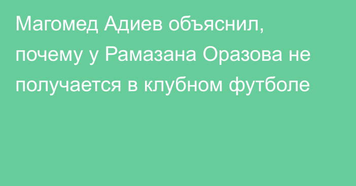 Магомед Адиев объяснил, почему у Рамазана Оразова не получается в клубном футболе