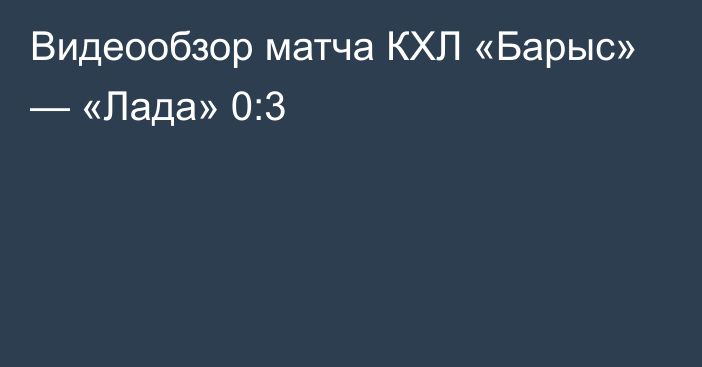 Видеообзор матча КХЛ «Барыс» — «Лада» 0:3