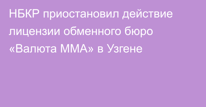 НБКР приостановил действие лицензии обменного бюро «Валюта ММА» в Узгене