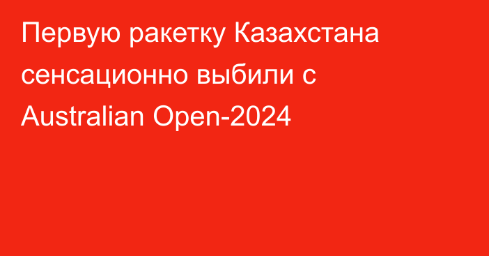 Первую ракетку Казахстана сенсационно выбили с Australian Open-2024