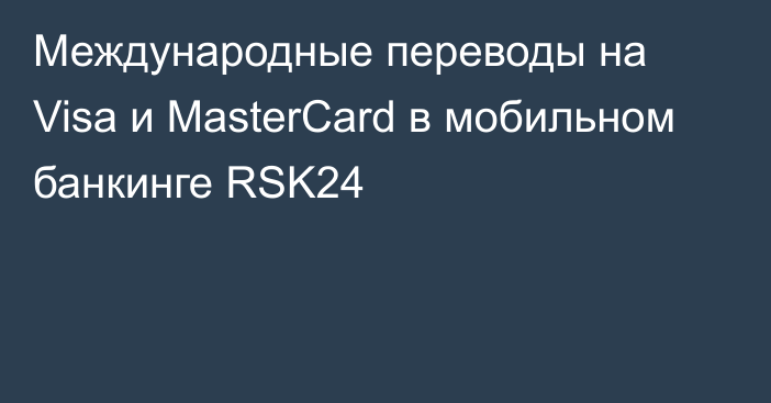 Международные переводы на Visa и MasterCard в мобильном банкинге RSK24