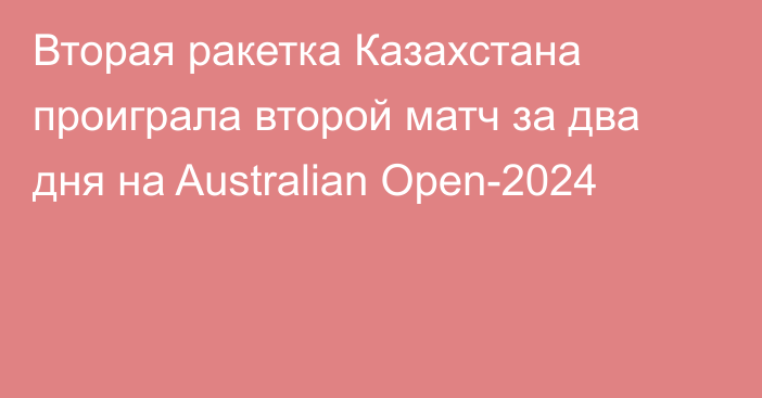 Вторая ракетка Казахстана проиграла второй матч за два дня на Australian Open-2024