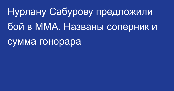 Нурлану Сабурову предложили бой в ММА. Названы соперник и сумма гонорара