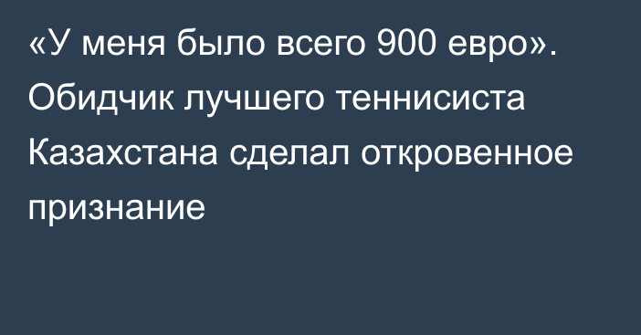 «У меня было всего 900 евро». Обидчик лучшего теннисиста Казахстана сделал откровенное признание