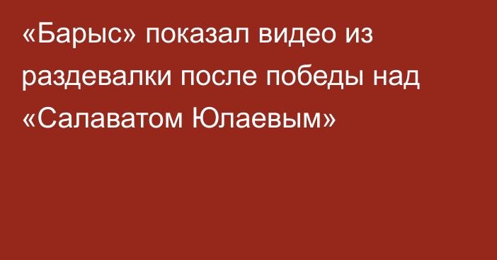 «Барыс» показал видео из раздевалки после победы над «Салаватом Юлаевым»