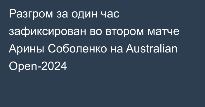 Разгром за один час зафиксирован во втором матче Арины Соболенко на Australian Open-2024