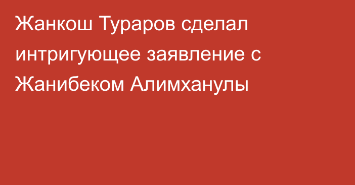 Жанкош Тураров сделал интригующее заявление с Жанибеком Алимханулы