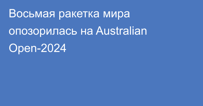 Восьмая ракетка мира опозорилась на Australian Open-2024