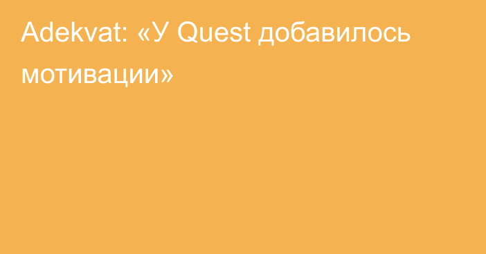 Adekvat: «У Quest добавилось мотивации»