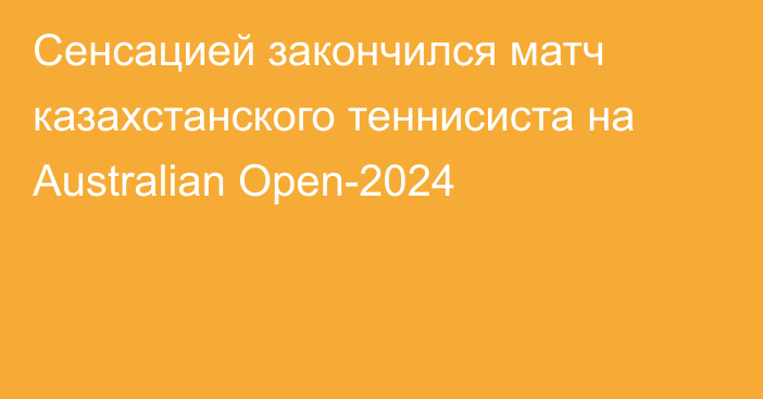 Сенсацией закончился матч казахстанского теннисиста на Australian Open-2024