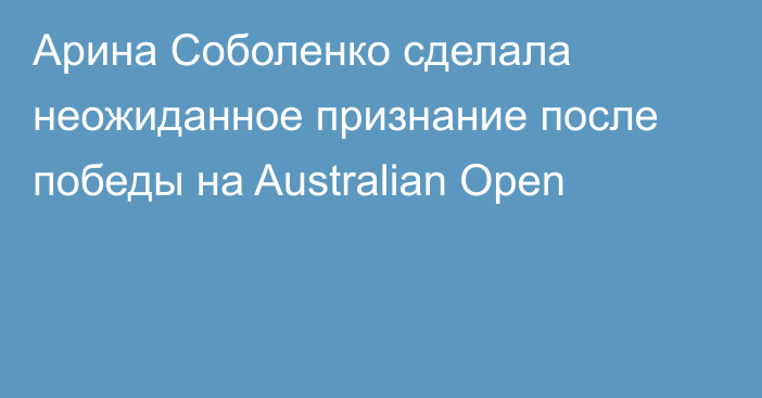 Арина Соболенко сделала неожиданное признание после победы на Australian Open