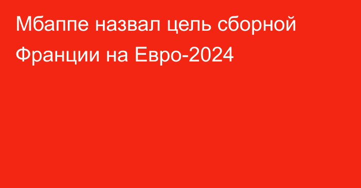 Мбаппе назвал цель сборной Франции на Евро-2024