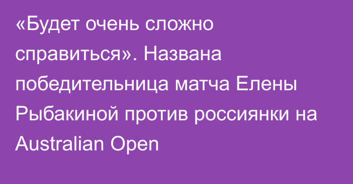 «Будет очень сложно справиться». Названа победительница матча Елены Рыбакиной против россиянки на Australian Open