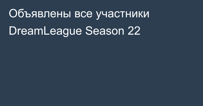 Объявлены все участники DreamLeague Season 22