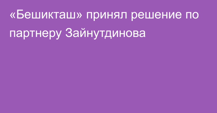 «Бешикташ» принял решение по партнеру Зайнутдинова